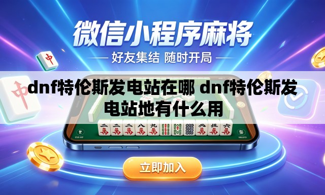 dnf特伦斯发电站在哪 dnf特伦斯发电站地有什么用