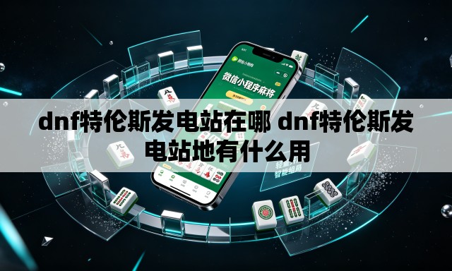 dnf特伦斯发电站在哪 dnf特伦斯发电站地有什么用