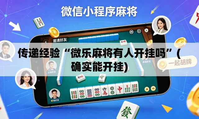 传递经验“微乐麻将有人开挂吗	”(确实能开挂)