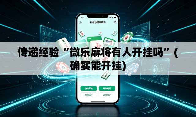 传递经验“微乐麻将有人开挂吗”(确实能开挂)