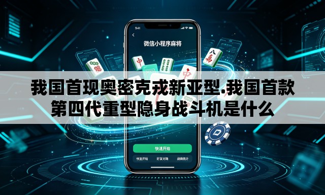 我国首现奥密克戎新亚型.我国首款第四代重型隐身战斗机是什么