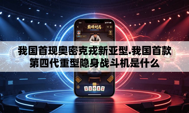 我国首现奥密克戎新亚型.我国首款第四代重型隐身战斗机是什么