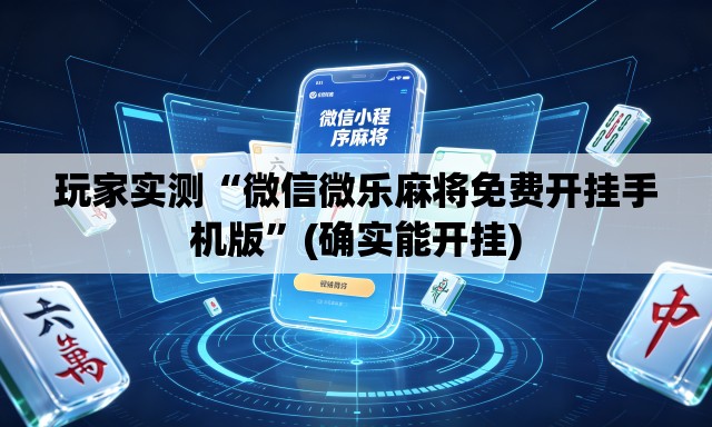 玩家实测“微信微乐麻将免费开挂手机版”(确实能开挂)
