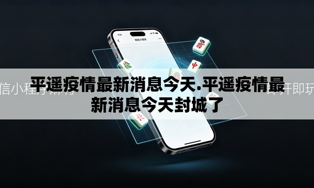 平遥疫情最新消息今天.平遥疫情最新消息今天封城了 平遥疫情最新消息今天.平遥疫情最新消息今天封城了