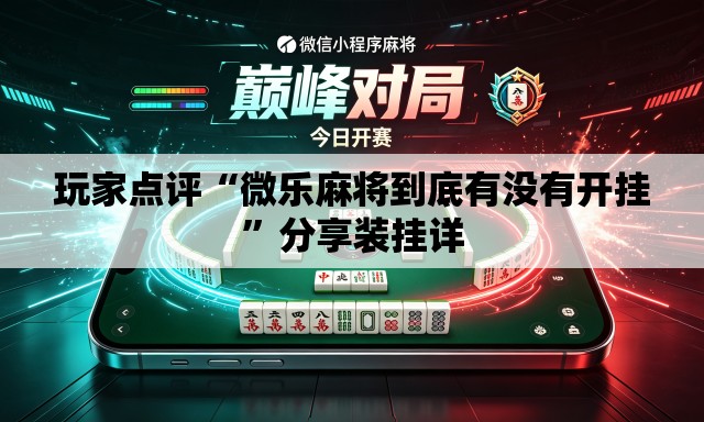 玩家点评“微乐麻将到底有没有开挂”分享装挂详