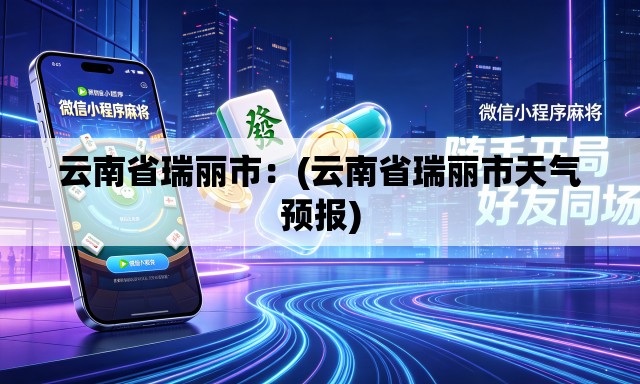 云南省瑞丽市：(云南省瑞丽市天气预报)