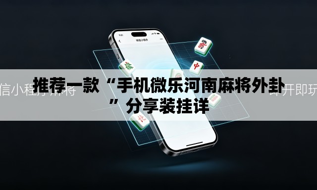推荐一款“手机微乐河南麻将外卦”分享装挂详
