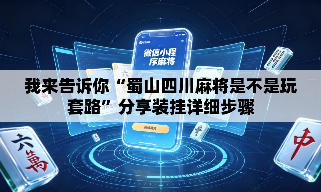 我来告诉你“蜀山四川麻将是不是玩套路”分享装挂详细步骤