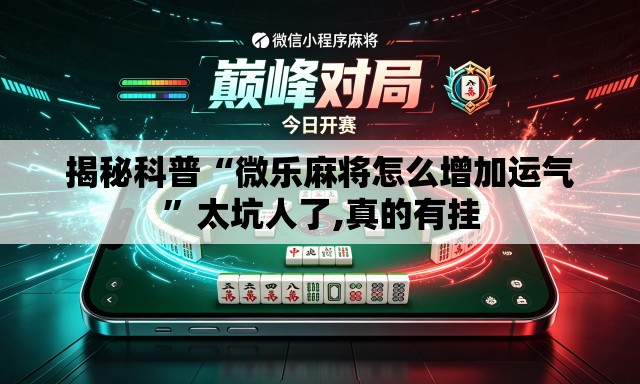 揭秘科普“微乐麻将怎么增加运气”太坑人了,真的有挂