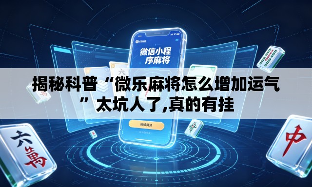 揭秘科普“微乐麻将怎么增加运气”太坑人了,真的有挂