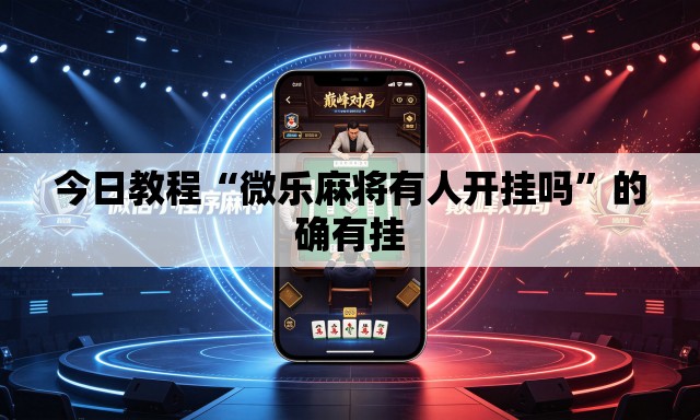 今日教程“微乐麻将有人开挂吗”的确有挂