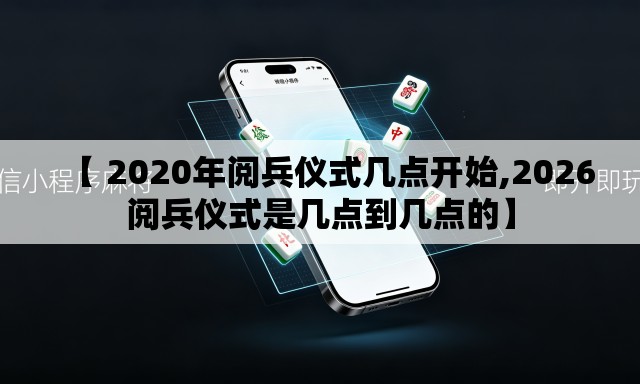 【 2020年阅兵仪式几点开始,2026阅兵仪式是几点到几点的】