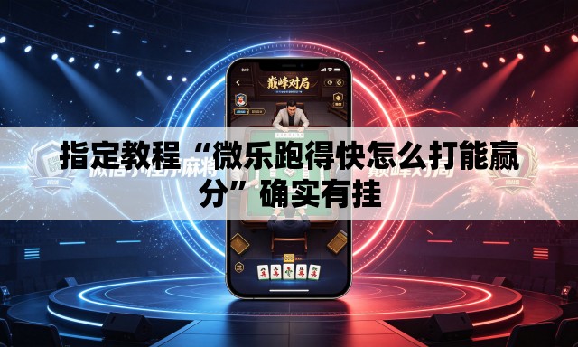 指定教程“微乐跑得快怎么打能赢分”确实有挂