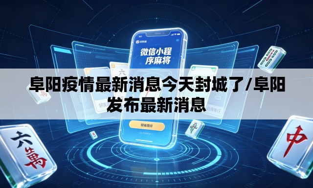 阜阳疫情最新消息今天封城了/阜阳发布最新消息