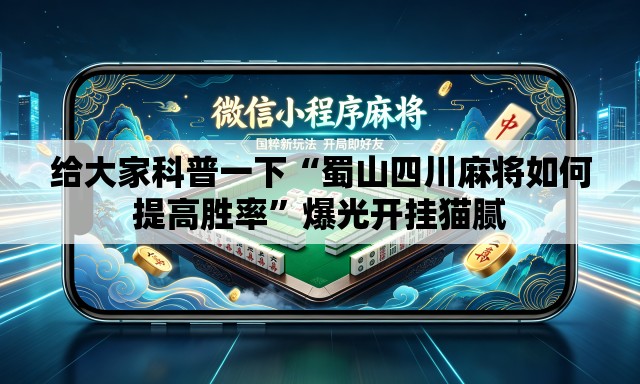 给大家科普一下“蜀山四川麻将如何提高胜率”爆光开挂猫腻