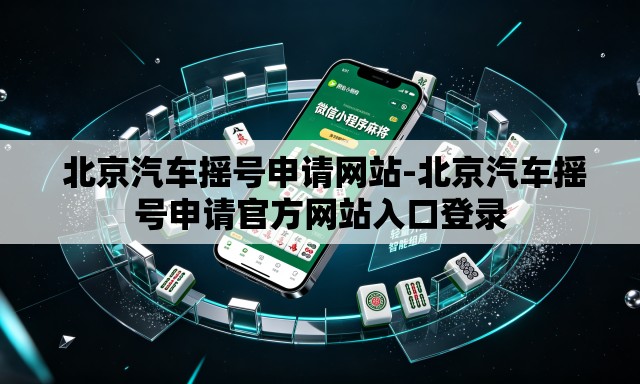  北京汽车摇号申请网站-北京汽车摇号申请官方网站入口登录