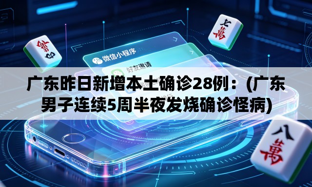 广东昨日新增本土确诊28例：(广东男子连续5周半夜发烧确诊怪病)
