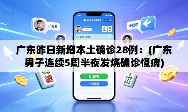 广东昨日新增本土确诊28例：(广东男子连续5周半夜发烧确诊怪病)