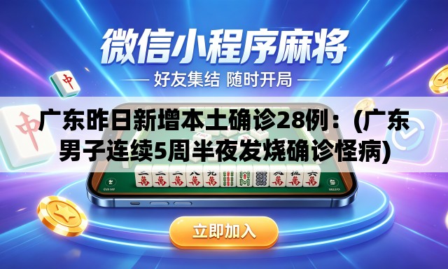 广东昨日新增本土确诊28例：(广东男子连续5周半夜发烧确诊怪病)