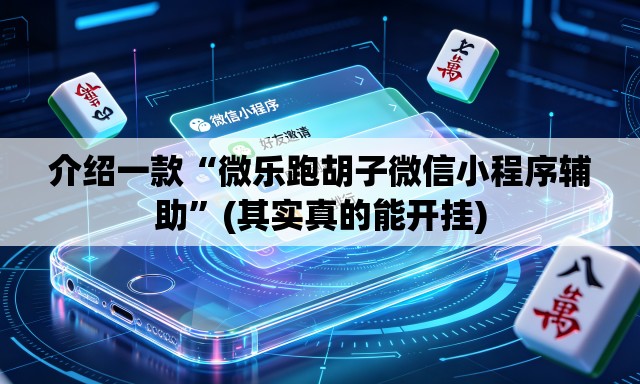 介绍一款“微乐跑胡子微信小程序辅助”(其实真的能开挂)
