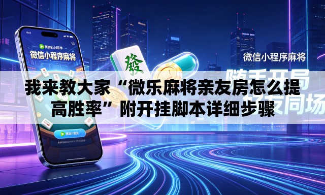 我来教大家“微乐麻将亲友房怎么提高胜率”附开挂脚本详细步骤