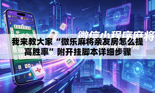 我来教大家“微乐麻将亲友房怎么提高胜率	”附开挂脚本详细步骤