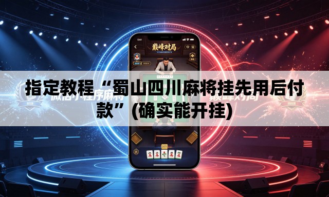 指定教程“蜀山四川麻将挂先用后付款”(确实能开挂)