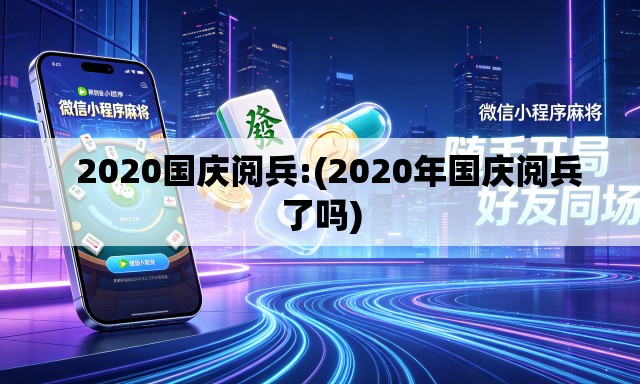 2020国庆阅兵:(2020年国庆阅兵了吗) 2020国庆阅兵:(2020年国庆阅兵了吗)