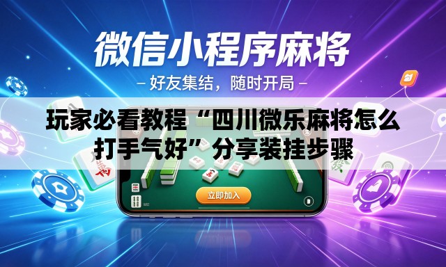 玩家必看教程“四川微乐麻将怎么打手气好”分享装挂步骤