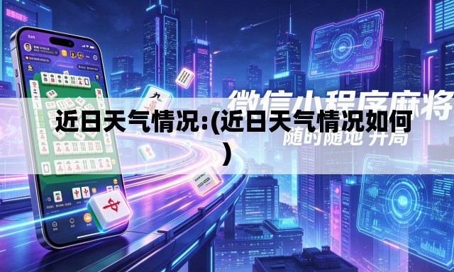近日天气情况:(近日天气情况如何) 近日天气情况:(近日天气情况如何)