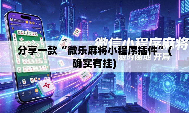 分享一款“微乐麻将小程序插件”(确实有挂)