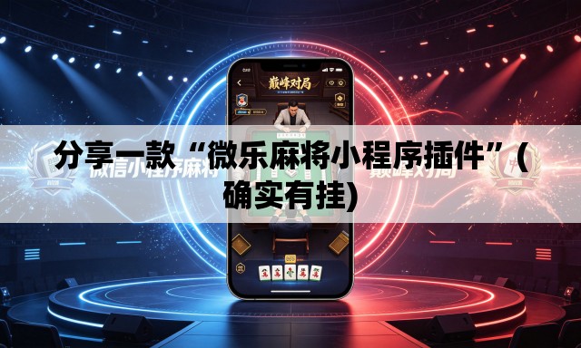 分享一款“微乐麻将小程序插件”(确实有挂)