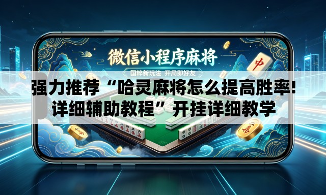 强力推荐“哈灵麻将怎么提高胜率!详细辅助教程”开挂详细教学