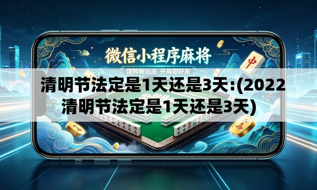   清明节法定是1天还是3天:(2022清明节法定是1天还是3天)