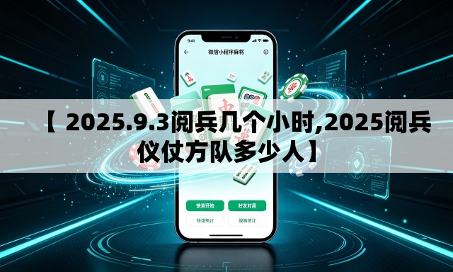 【 2025.9.3阅兵几个小时,2025阅兵仪仗方队多少人】
