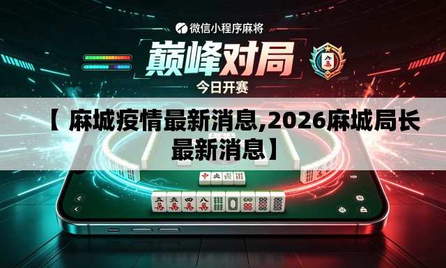 【 麻城疫情最新消息,2026麻城局长最新消息】