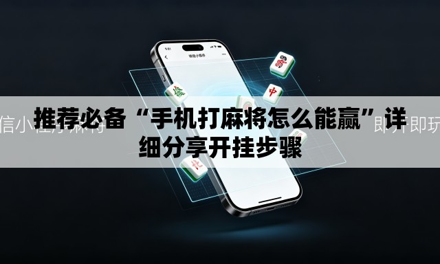 推荐必备“手机打麻将怎么能赢	”详细分享开挂步骤