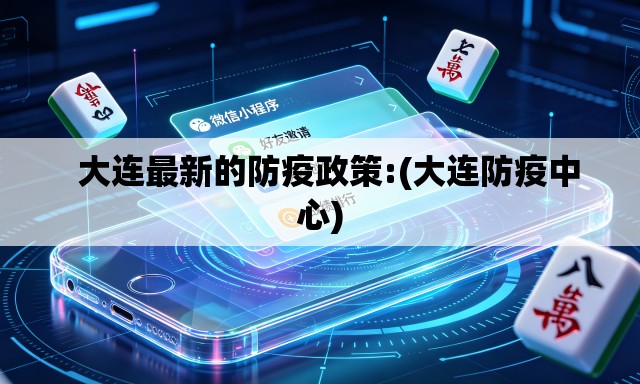   大连最新的防疫政策:(大连防疫中心)