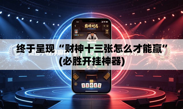 终于呈现“财神十三张怎么才能赢”(必胜开挂神器)