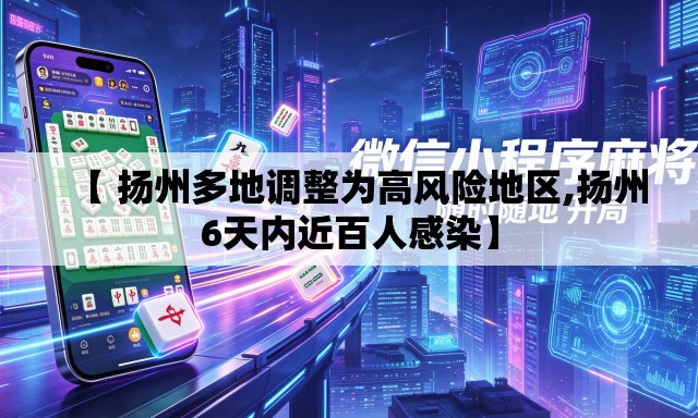 【 扬州多地调整为高风险地区,扬州6天内近百人感染】 【 扬州多地调整为高风险地区,扬州6天内近百人感染】
