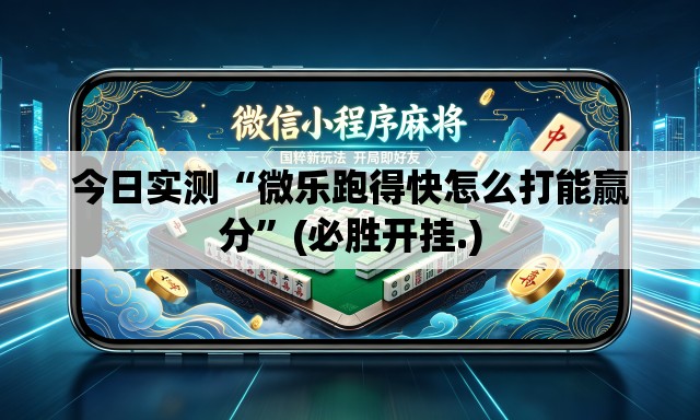 今日实测“微乐跑得快怎么打能赢分	”(必胜开挂.)