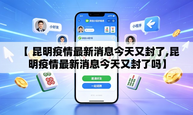 【 昆明疫情最新消息今天又封了,昆明疫情最新消息今天又封了吗】