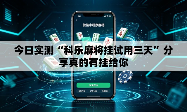 今日实测“科乐麻将挂试用三天”分享真的有挂给你