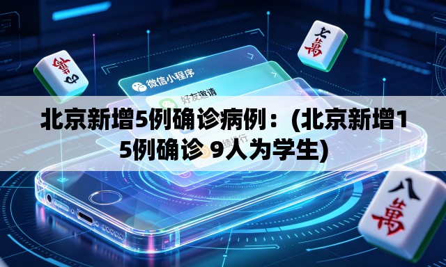 北京新增5例确诊病例：(北京新增15例确诊 9人为学生)