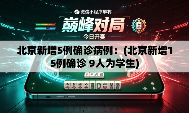 北京新增5例确诊病例:(北京新增15例确诊 9人为学生) 北京新增5例确诊病例:(北京新增15例确诊 9人为学生)
