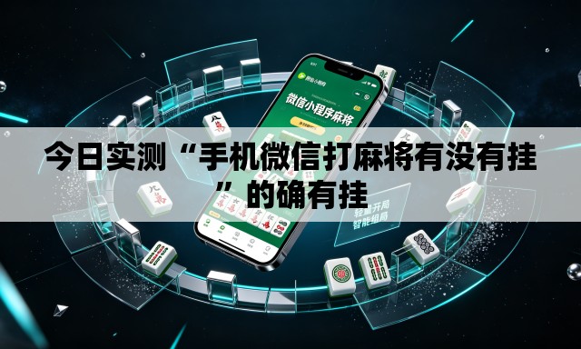 今日实测“手机微信打麻将有没有挂”的确有挂