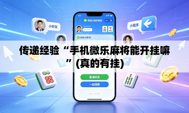 传递经验“手机微乐麻将能开挂嘛”(真的有挂)