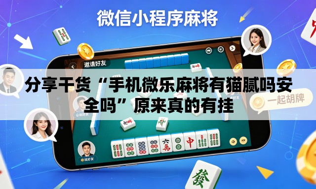 分享干货“手机微乐麻将有猫腻吗安全吗”原来真的有挂