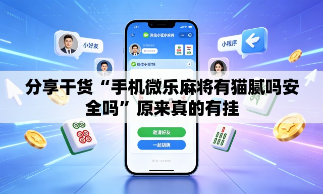 分享干货“手机微乐麻将有猫腻吗安全吗”原来真的有挂