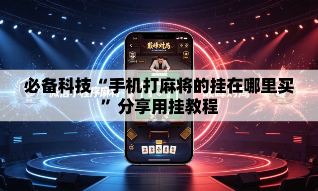必备科技“手机打麻将的挂在哪里买”分享用挂教程